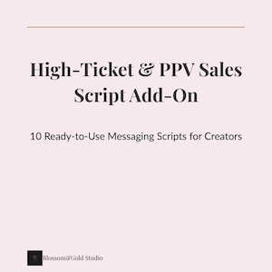 May include: A light pink graphic with the text "High-Ticket & PPV Sales Script Add-On" and "10 Ready-to-Use Messaging Scripts for Creators." The Blossom & Gold Studio logo is in the bottom left corner.