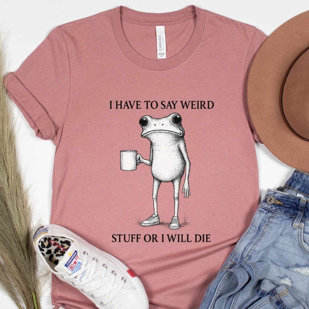 I Have to Say Weird Stuff or I'll Die Shirt, Weird Frog Coffee Tee ...