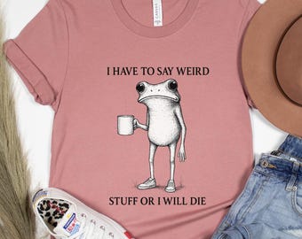 Ich muss seltsame Sachen sagen, oder ich werde sterben Shirt, seltsames Frosch Kaffee T-Shirt, verrücktes Weirdcore Humor Shirt, Trending Meme Geschenk