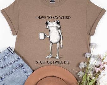 Ich muss seltsame Sachen sagen, oder ich werde Frosch-Shirt sagen, lustiges Kaffee-T-Shirt, Weirdcore Comfort Farben Shirt, sarkastisches Meme Geschenk