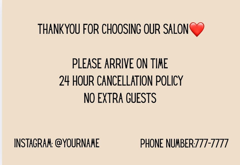 Pu&ograve; includere: Un cartello beige con testo nero che recita "THANKYOU FOR CHOOSING OUR SALON" con un'emoji a forma di cuore rosso. Il testo aggiuntivo include "PLEASE ARRIVE ON TIME", "24 HOUR CANCELLATION POLICY" e "NO EXTRA GUESTS". Il cartello mostra anche un nome utente Instagram e un numero di telefono.
