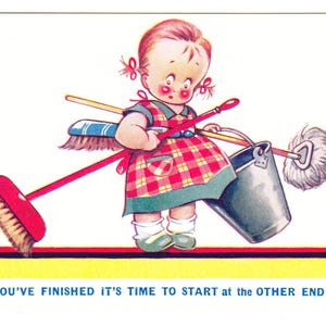 May include: Vintage illustration of a child in a red and green plaid dress, holding cleaning supplies. The child carries a broom, mop, and bucket. The text at the bottom reads: WHEN YOU'VE FINISHED IT'S TIME TO START AT THE OTHER END AGAIN!