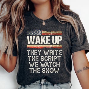 Wake Up Shirt, They Write The Script We Watch The Show Tee, Resist, Democracy, Rally T-Shirt