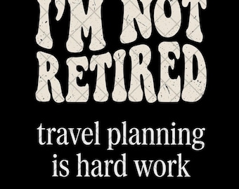 I'm Not Retired Travel Planning Is Hard Work PNG, Funny Retirement Quote Digital Download, Humorous Travel Design Sublimation File
