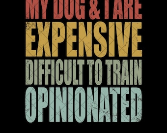 My Dog & I Are Expensive Difficult To Train Opinionated PNG Digital Download, Funny Dog Lover Sublimation Design Gift