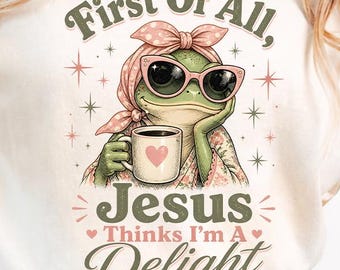 First of All Jesus Thinks I’m a Delight PNG, Funny Christian Frog Design, Sarcastic Faith Quote Sublimation Digital Download