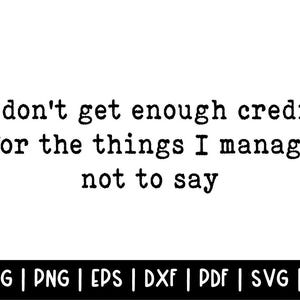 May include: A white background with black text that reads, "I don't get enough credit for the things I manage not to say." Below the text are file format abbreviations: JPEG, PNG, EPS, DXF, PDF, SVG, and AI.