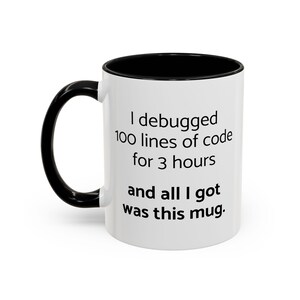 May include: White ceramic mug with a black handle and interior. The mug features the text "I debugged 100 lines of code for 3 hours and all I got was this mug."