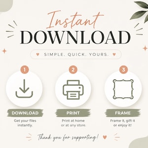 May include: An instructional graphic with the text Instant Download and Simple. Quick. Yours. It features three numbered circles with icons for downloading, printing, and framing, accompanied by the text Download, Print, Frame, and Thank you for supporting.