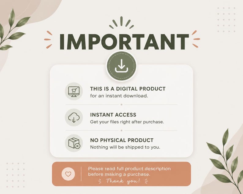 May include: A digital product information graphic with the text IMPORTANT, THIS IS A DIGITAL PRODUCT for an instant download, INSTANT ACCESS Get your files right after purchase, NO PHYSICAL PRODUCT Nothing will be shipped to you, and Please read full product description before making a purchase. Thank you!