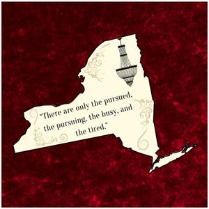 May include: A cream-colored New York state outline with a black chandelier illustration and decorative flourishes. The quote "There are only the pursued, the pursuing, the busy, and the tired" is printed on the state outline. The background is a textured burgundy.