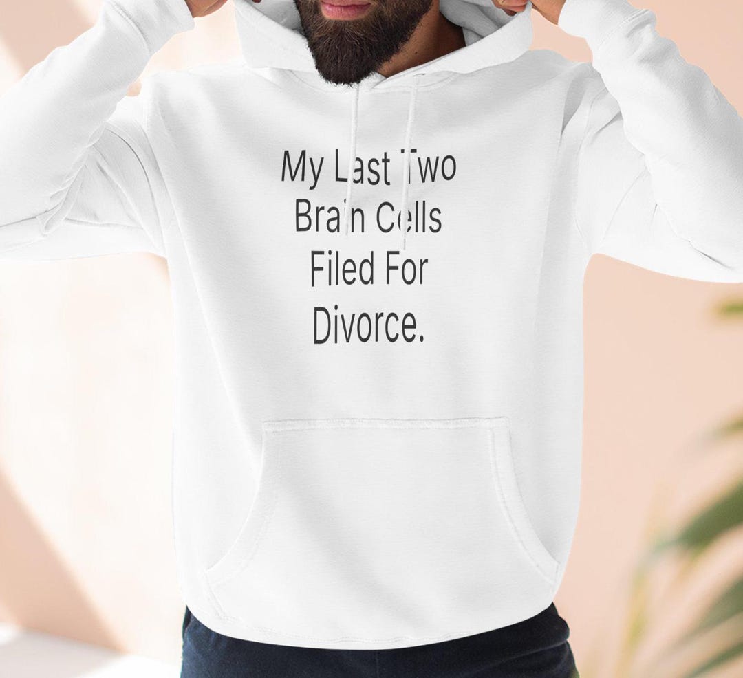 My Last Two Brain Cells Filed for Divorce Hoodie | Funny Sarcastic Text ...