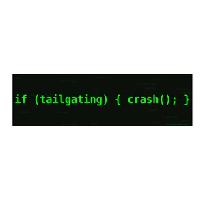 May include: A black rectangle with green text that reads "if (tailgating) { crash(); }". The text is written in a programming code style, with the words and symbols in a bright green color.