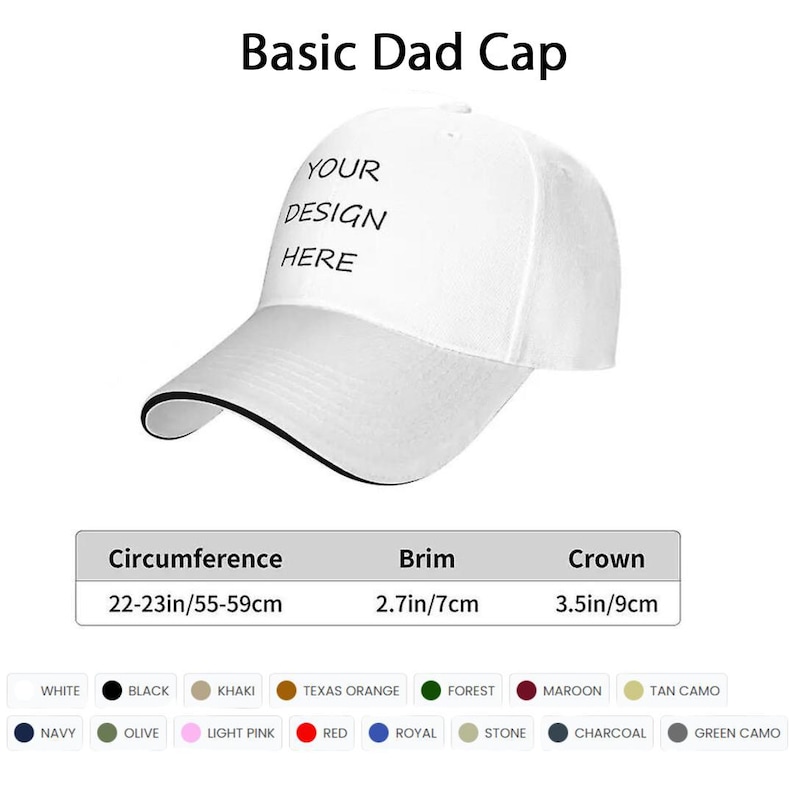 May include: A white "Basic Dad Cap" with a curved brim and the text "YOUR DESIGN HERE". The cap has a circumference of 22-23 inches, a brim of 2.7 inches, and a crown of 3.5 inches. Available in various colors.