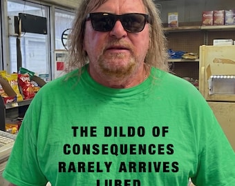 Funny Meme Shirt - The Dildo Of Consequences Rarely Arrives Lubed Dark Humor Unhinged Tshirt