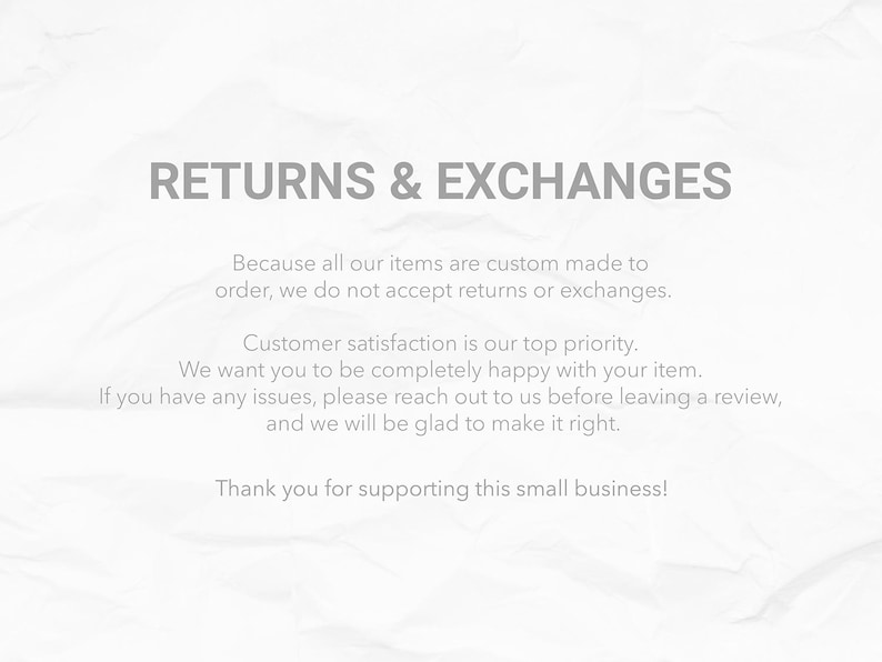 May include: Text on a white background reads "RETURNS & EXCHANGES." The text explains that custom-made items are not eligible for returns or exchanges. Customer satisfaction is the top priority. Contact us with any issues.