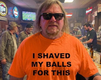 I Shaved My Balls for This TShirt - Funny Meme Shirt Inappropriate Graphic Tee Rude Offensive Dark Humor Unfiltered Unisex Tee