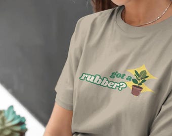 Funny Plant Lover Tee | Got a Rubber? Graphic Shirt