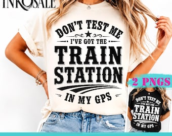 Don't Test Me I've Got Train Station in My GPS Funny Train Lovers T-Shirt , Railroad Enthusiast Graphic Tee PNG