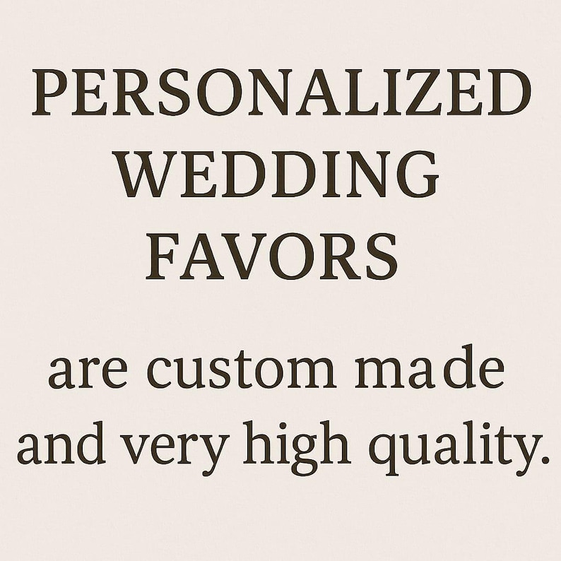 May include: Text on a cream background reads "PERSONALIZED WEDDING FAVORS are custom made and very high quality." The text is in a dark brown serif font.