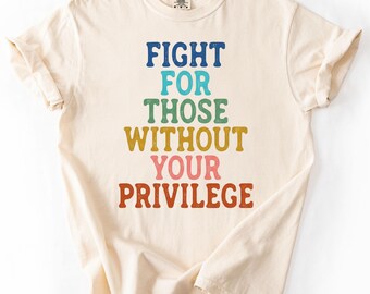 Camiseta de justicia social, lucha por quienes no tienen tus privilegios