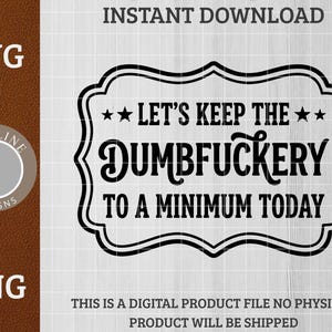 Peut inclure: Conception numérique en noir et blanc avec le texte "LET'S KEEP THE DUMBFUCKERY TO A MINIMUM TODAY" dans un cadre décoratif. L'image comprend également les textes "SVG" et "PNG", et les mots "INSTANT DOWNLOAD".