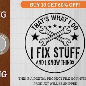 May include: Black and white graphic design featuring crossed wrenches inside a circle with the text "THAT'S WHAT I DO, I FIX STUFF AND I KNOW THINGS." Includes the text "SVG" and "PNG".