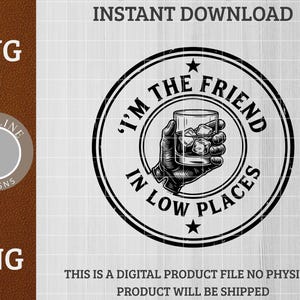 May include: Black and white graphic design featuring a hand holding a rocks glass filled with ice cubes and whiskey. The text "I'M THE FRIEND IN LOW PLACES" is in a circular design. The image also includes the text "INSTANT DOWNLOAD", "SVG", and "PNG".