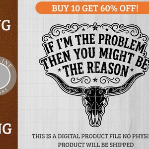 Pode incluir: Arquivo digital SVG e PNG em preto e branco com um design de caveira de touro e o texto "IF I'M THE PROBLEM, THEN YOU MIGHT BE THE REASON." O design inclui enfeites e estrelas decorativas.