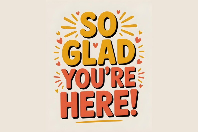 May include: A graphic design with the words "SO GLAD YOU'RE HERE!" in orange and yellow, with a black outline. The design includes hearts and sunbursts on a cream background.