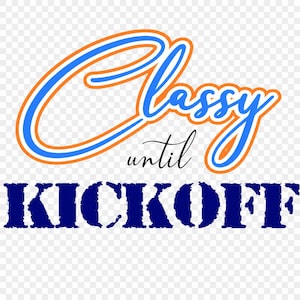 May include: A graphic design with the words "Classy until Kickoff". The word "Classy" is in blue with an orange outline. The word "until" is in a cursive font. The word "Kickoff" is in a dark blue, distressed font.