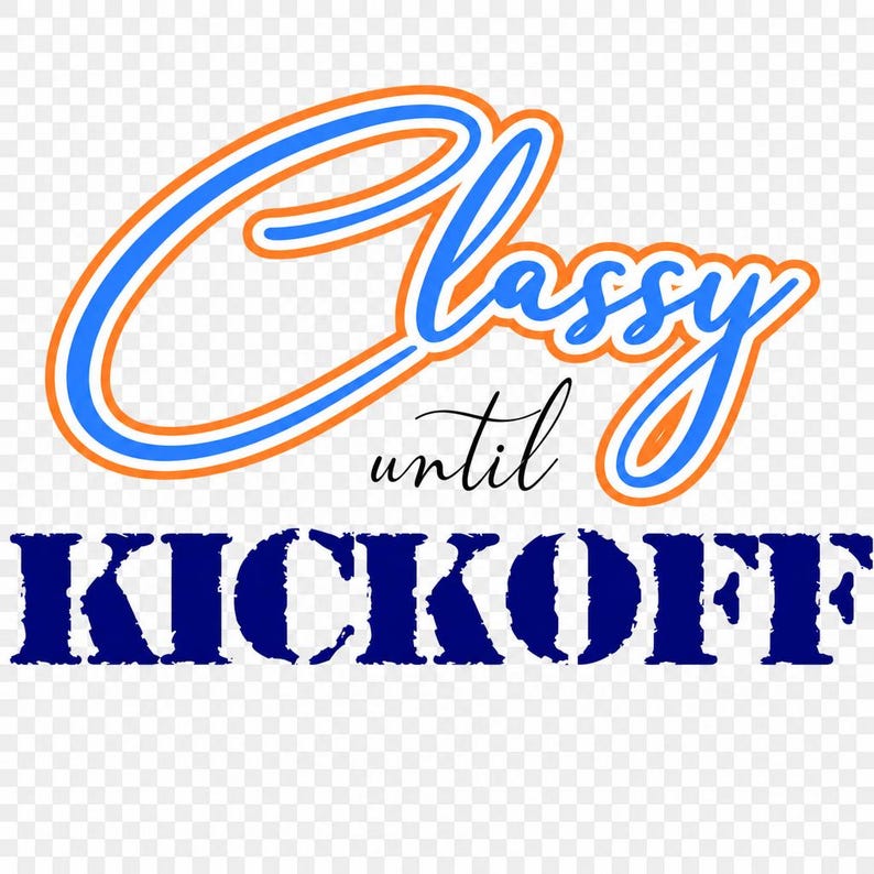 May include: A graphic design with the words "Classy until Kickoff". The word "Classy" is in blue with an orange outline. The word "until" is in a cursive font. The word "Kickoff" is in a dark blue, distressed font.