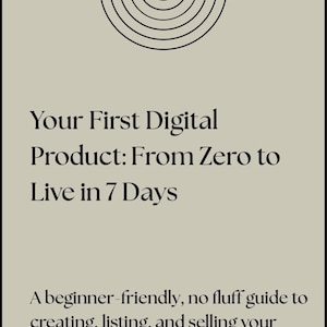 May include: A beige graphic with black text and a black arched design. The text reads "Your First Digital Product: From Zero to Live in 7 Days." Below, it says "A beginner-friendly, no fluff guide to creating, listing, and selling your first digital product."