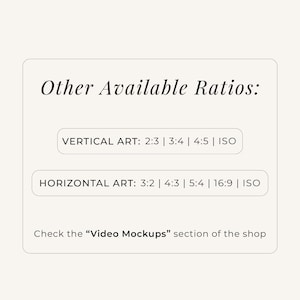 May include: A rectangular informational graphic with a cream background and black text. The header reads Other Available Ratios: followed by lists for Vertical Art: 2:3 | 3:4 | 4:5 | ISO and Horizontal Art: 3:2 | 4:3 | 5:4 | 16:9 | ISO. It ends with Check the Video Mockups section of the shop.