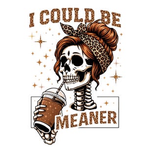 May include: Illustration of a skull with auburn hair and a leopard print headband, drinking from a coffee cup. The text "I COULD BE MEANER" is above and below the skull. Gold star accents are in the background.