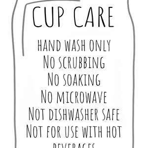 May include: A black and white illustration of a jar with the text "CUP CARE" and instructions for hand washing only, not scrubbing, soaking, microwaving, or using in a dishwasher. It also states not to use with hot beverages.