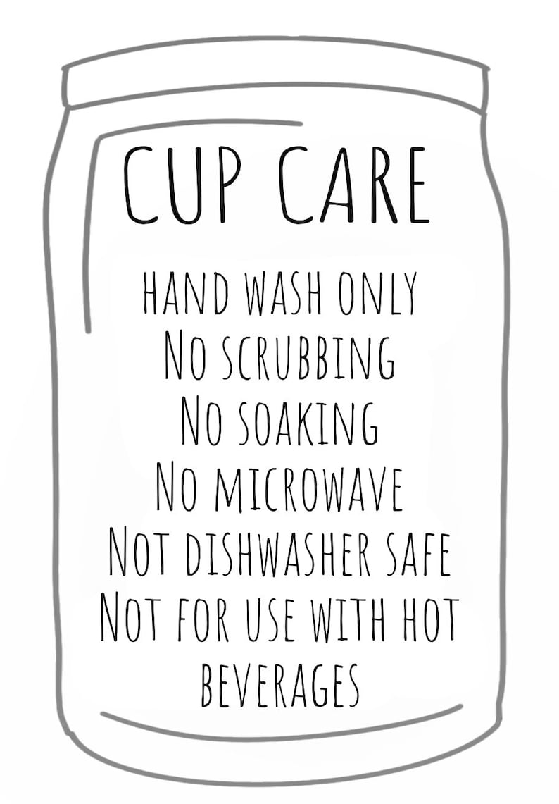 May include: A black and white illustration of a jar with the text "CUP CARE" and instructions for hand washing only, not scrubbing, soaking, microwaving, or using in a dishwasher. It also states not to use with hot beverages.