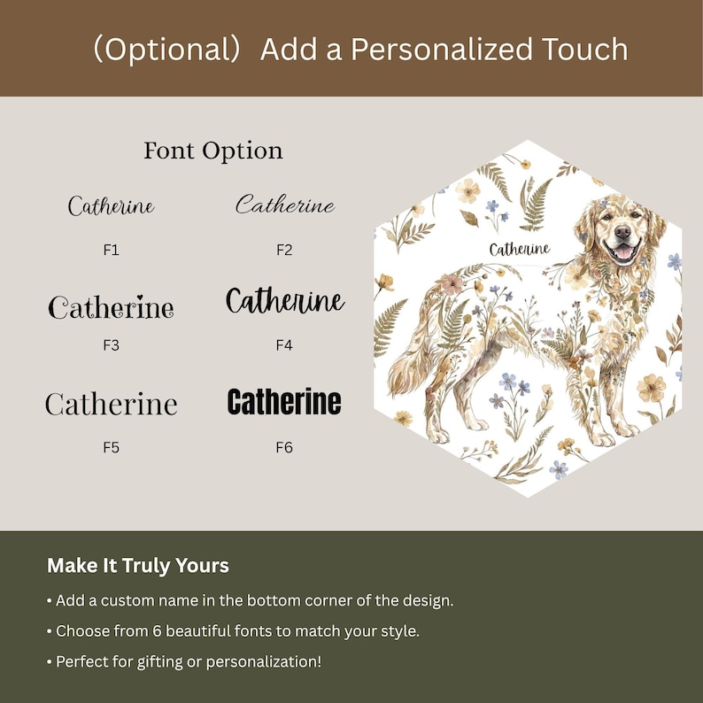 May include: A personalized design featuring a golden retriever illustration adorned with floral elements. The image showcases six font options for customization, with the name "Catherine" displayed in each. The text encourages personalization with a custom name and font choice.