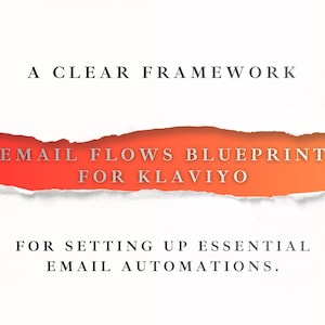 May include: A graphic with the text "A CLEAR FRAMEWORK" at the top, followed by "EMAIL FLOWS BLUEPRINT FOR KLAVIYO" in a torn paper effect. The bottom text reads "FOR SETTING UP ESSENTIAL EMAIL AUTOMATIONS."