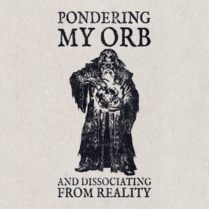 Könnte beinhalten: Schwarz-Weiß-Illustration eines Zauberers, der eine leuchtende Kugel hält. Der Text lautet "PONDERING MY ORB" und "AND DISSOCIATING FROM REALITY". Das Bild hat ein Fantasy-Thema.