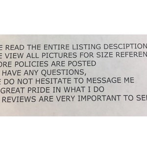 May include: A white note with black text that reads: "PLEASE READ THE ENTIRE LISTING DESCRIPTION PLEASE VIEW ALL PICTURES FOR SIZE REFERENCE MY STORE POLICIES ARE POSTED IF YOU HAVE ANY QUESTIONS, PLEASE DO NOT HESITATE TO MESSAGE ME I TAKE GREAT PRIDE IN WHAT I DO 5 STAR REVIEWS ARE VERY IMPORTANT TO SELLERS"