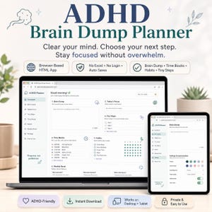 May include: A digital ADHD Brain Dump Planner displayed on a laptop and tablet screen. The interface features sections for Brain Dump, Today's Focus, Tiny Steps, Time Blocks, Habits, and Weekly Reset. Text includes Clear your mind. Choose your next step.