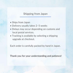 May include: A white rectangular informational card with a light blue watercolor background. The text reads: Shipping from Japan, Ships from Japan, Delivery usually takes 2-5 weeks, Delays may occur, Tracking is available, Each order is packed by hand.