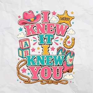 May include: A graphic design featuring the text I KNEW IT I KNEW YOU in pink and teal. The illustration includes a pink cowboy hat, a yellow sheriff star, alphabet blocks, a horseshoe, a lasso, and pink and teal cowboy boots with heart details.