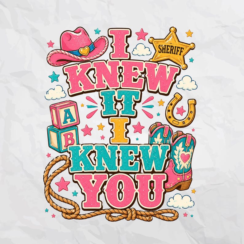 May include: A graphic design featuring the text I KNEW IT I KNEW YOU in pink and teal. The illustration includes a pink cowboy hat, a yellow sheriff star, alphabet blocks, a horseshoe, a lasso, and pink and teal cowboy boots with heart details.