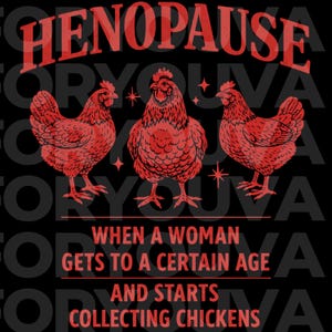 May include: A black graphic design features three red chickens and the text "HENOPAUSE" at the top. Below the chickens, the text reads "WHEN A WOMAN GETS TO A CERTAIN AGE AND STARTS COLLECTING CHICKENS."