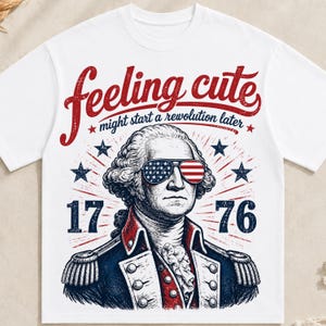 May include: A white t-shirt featuring a graphic of George Washington wearing sunglasses with an American flag pattern. The text reads "feeling cute might start a revolution later" above the portrait, with "17" and "76" on the sides and stars.