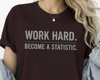 Work Hard Become a Statistic T-Shirt, Sarcastic Humor Unisex Tee
