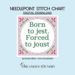 May include: A digital needlepoint stitch chart with the text "Born to jest, Forced to joust" in green. The design is 5 inches by 5 inches and features a pink floral border. The text "Dreamer's Foundry" is at the bottom.