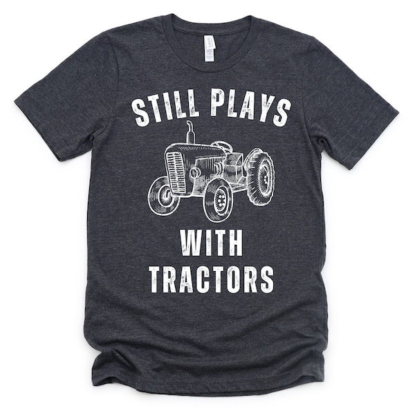 Still Plays With Tractors Shirt - Father's Day Gift - Shirt for Dad - Tractor T-Shirt - Tee for Farmer - Farm T-Shirt - Funny Farmer